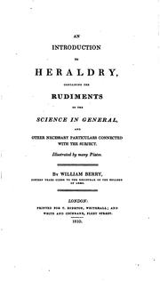 Cover of: An introduction to heraldry: containing the rudiments of the science in general, and other necessary particulars connected with the subject.