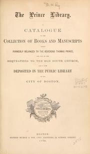 Cover of: Catalogue of the collection of books and manuscripts which formerly belonged to the Rev. Thomas Prince, and was by him bequeathed to the Old South Church, and is now deposited in the Public Library of the City of Boston. by Boston Public Library