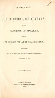 Cover of: Speech of J. L. M. Curry, of Alabama, on the election of speaker, and the progress of anti-slaveryism.: Delivered in the House of Representatives, December 10, 1859.