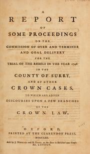Cover of: A report of some proceedings on the commission of Oyer and terminer and goal delivery: for the trial of the rebels in the year 1746 in the county of Surry, and of other crown cases