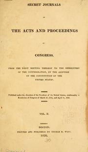 Cover of: Secret journals of the acts and proceedings of Congress, from the first meeting thereof to the dissolution of the Confederation by United States. Continental Congress.