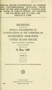 Cover of: Special Senate investigation on charges and countercharges involving: Secretary of the Army Robert T. Stevens: John G. Adams, H. Struve Hensel and Senator Joe McCarthy, Roy M. Cohn, and Francis P. Carr. Hearings before the Special Subcommittee on Investigations of the Committee on Government Operations, United States Senate, Eighty-third Congress, second session, pursuant to S. Res. 189 ...