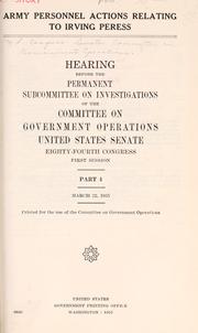Cover of: Army personnel actions relating to Irving Peress.: Hearings before the Permanent Subcommittee on Investigations of the Committee on Government Operations, United States Senate, Eighty-fourth Congress, first session.