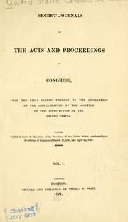 Cover of: Secret journals of the acts and proceedings of Congress, from the first meeting thereof to the dissolution of the Confederation by United States. Continental Congress.