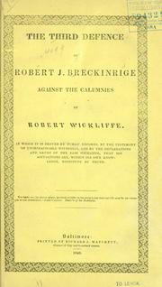 Cover of: The third defence of Robert J. Breckinridge against the calumnies of Robert Wickliffe: in which it is proved by public records, by the testimony of unimpeachable witnesses, and by the declarations and oaths of the said Wickliffe, that his accusations are, within his own knowledge, destitute of truth.