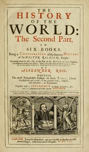 Cover of: The history of the world: the second part, in six books: being a continuation of the famous History of Sir Walter Raleigh... beginning where he left; viz. at the end of the Macedonian kindom, and deduced to these later-times; that is, from the year of the world 3806, or 160 years before Christ, till the end of the year 1640. after Christ