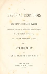 Cover of: A memorial discourse: by Henry Highland Garnet, delivered in the hall of the House of Representatives, Washington City, D.C. on Sabbath, February 12, 1865. With an introduction, by James McCune Smith, M.D.
