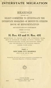 Cover of: Interstate migration.: Hearings before the Select Committee to Investigate the Interstate Migration of Destitute Citizens, House of Representatives, Seventy-sixth Congress, third session, pursuant to H. Res. 63 and H. Res. 491, resolution to inquire into the interstate migration of destitute citizens, to study, survey and investigate the social and economic needs and the movement of indigent persons across state lines.