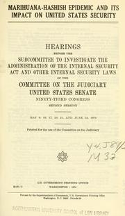 Cover of: Marihuana-hashish epidemic and its impact on United States security: hearings before the Subcommittee to Investigate the Administration of the Internal Security Act and Other Internal Security Laws of the Committee on the Judiciary, United States Senate, Ninety-third Congress, second session [-Ninety-fourth Congress, first session] ...