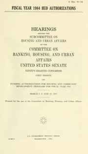 Cover of: Fiscal Year 1984 HUD authorizations: hearings before the Subcommittee on Housing and Urban Affairs of the Committee on Banking, Housing, and Urban Affairs, United States Senate, Ninety-eighth Congress, first session on funding authorizations for housing and community development programs for fiscal year 1984, March 8, 9, and 10, 1983.