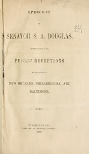 Cover of: Speeches of Senator S.A. Douglas: on the occasion of his public receptions by the citizens of New Orleans, Philadelphia, and Baltimore.