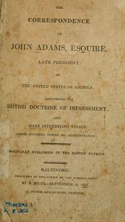 Cover of: The correspondence of John Adams, Esquire, late president of the United States of America: concerning the British doctrine of impressment; and many interesting things which occurred during his administration.