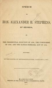 Cover of: Speech of Hon. Alexander H. Stephens, of Georgia, on the presidential election of 1856; the compromise of 1850; and the Kansas-Nebraska act of 1854.: Delivered in the House of Representatives, January 6, 1857.