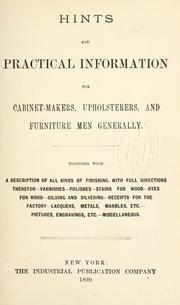 Cover of: Hints and practical information for cabinet-makers, upholsterers, and furniture men generally: together with a description of all kinds of finishing with full directions therefor, varnishes, polishes, stains for wood, dyes for wood, gilding and silvering, receipts for the factory, lacquers, metals, marbles, etc., pictures, engravings, etc., miscellaneous.