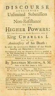 Cover of: A discourse, concerning unlimited submission and non-resistance to the higher powers: with some reflections on the resistance made to king Charles I, & on the anniversary of his death : in which the mysterious doctrine of that prince's saintship & martyrdom is unriddled : the substance of which was delivered in a sermon preached in the west meeting-house in Boston the Lord's Day after the 30th of Jan., 1749-50 ...