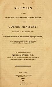 Cover of: A sermon on the character, the commission, and the message of the gospel ministry: delivered at the opening of a General Convention of the Protestant Episcopal Church, in St. Paul's Church, in the City of Baltimore, on the 18th day of May, A.D. 1808.