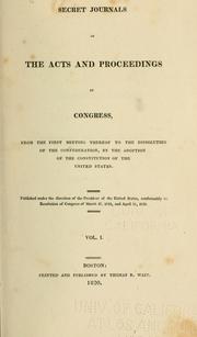 Cover of: Secret journals of the acts and proceedings of Congress, from the first meeting thereof to the dissolution of the Confederation by United States. Continental Congress.