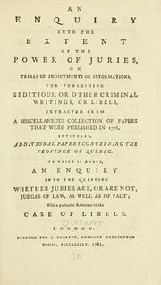 Cover of: An enquiry into the extent of the power of juries, on trials of indictments or informations, for publishing seditious, or other criminal writings, or libels: extracted from a miscellaneous collection of papers that were published in 1776, intituled, Additional papers concerning the province of Quebec. To which is added An enquiry into the question whether juries are, or are not, judges of law, as well as of fact; with a particular reference to the case of libels.