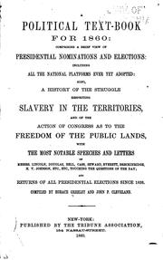 Cover of: political text-book for 1860: comprising a brief view of presidential nominations and elections, including all the national platforms ever yet adopted: also a history of the struggle respecting slavery in the territories, and of the action of Congress as to the freedom of the public lands, with the most notable speeches and letters of Messrs. Lincoln, Douglas, Bell, Cass, Seward, Everett, Breckinridge, H. V. Johnson, etc., etc., touching the questions of the day; and returns of all presidential elections since 1836.