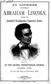 Cover of: An address delivered by Abraham Lincoln before the Springfield Washingtonian Temperance Society: at the Second Presbyterian Church, Springfield, Illinois on the 22d day of February, 1842.