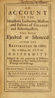 Cover of: account of the ministers, lecturers, masters, and fellows of colleges and schoolmasters: who were ejected or silenced after the Restoration in 1660, by or before, the Act of Uniformity ; design'd for the preserving to posterity the memory of their names, characters, writings, and sufferings