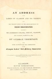 Cover of: An address to the ladies of Glasgow and its vicinity, upon the present aspect of the great question of negro emancipation: delivered in Mr. Anderson's Chapel, John-St., Glasgow, on Tuesday, March 5, 1833