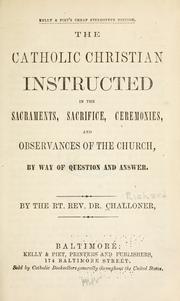 The Catholic Christian instructed in the sacraments, sacrifice, ceremonies, and observances of the church by Richard Challoner