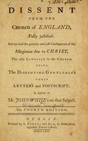 Cover of: A Dissent from the Church of England, fully justified: and proved to be the genuine and just consequence of the allegiance which is due to Jesus Christ, the only lawgiver in the Church : being the Dissenting Gentlemen's letters, &c. in answer to the letters of the Rev. Mr. White on that subject