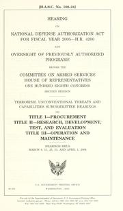Cover of: Hearing on National Defense Authorization Act for fiscal year 2005--H.R. 4200 and oversight of previously authorized programs before the Committee on Armed Services, House of Representatives, One Hundred Eighth Congress, second session: Terrorism, Unconventional Threats and Capabilities Subcommittee hearings on Title I--Procurement, Title II--Research, development, test, and evaluation, Title III--Operation and maintenance, hearings held March 4, 11, 25, 31, and April 1, 2004.