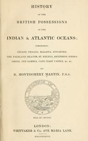 Cover of: History of the British possessions in the Indian & Atlantic Oceans: comprising Ceylon, Penang, Malacca, Sincapore, the Falkland Islands, St. Helena, Ascension, Sierra Leone, the Gambia, Cape Coast Castle, &c., &c. By R. Montgomery Martin.