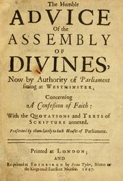 Cover of: The humble advice of the Assembly of Divines, now by authority of Parliament sitting at Westminster, concerning a confession of faith: with the quotations and texts of Scripture annexed ; presented by them lately to both Houses of Parliament.