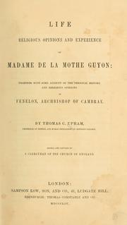 Cover of: Life, religious opinions and experience of Madame de La Mothe Guyon: together with some account of the personal history and religious opinions of Fenelon, archbishop of Cambray.