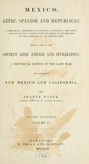 Cover of: Mexico, Aztec, Spanish and republican: a historical, geographical, political, statistical and social account of that country from the period of the invasion by the Spaniards to the present time : with a view of the ancient Aztec empire and civilization, a historical sketch of the late war, and notices of New Mexico and California