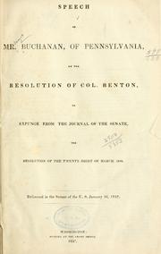 Cover of: Speech of Mr. Buchanan, of Pennsylvania, on the resolution of Col. Benton, to expunge from the journal of the Senate, the resolution of the twenty-eight of March, 1834.