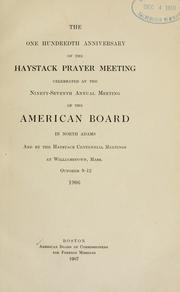 Cover of: The one hundredth anniversary of the Haystack prayer meeting: celebrated at the ninety-seventh annual meeting of the American board in North Adams and by the Haystack centennial meetings at Williamstown, Mass. : October 9-12, 1906.