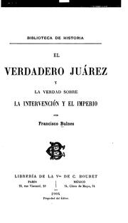 El verdadero Juárez y la verdad sobre la intervención y el imperio by Bulnes, Francisco