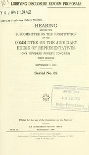 Cover of: Lobbying disclosure reform proposals: hearing before the Subcommittee on the Constitution of the Committee on the Judiciary, House of Representatives, One Hundred Fourth Congress, first session, September 7, 1995.