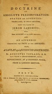 Cover of: The doctrine of absolute predestination stated and asserted: translated, in great measure, from the Latin of Jerom Zanchius ; with some account of his life prefixed ; and an appendix concerning the fathe of the ancients ; also a caveat against unsound doctrines