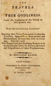 Cover of: The travels of True Godliness: from the beginning of the world to this present day.: In an apt and pleasing allegory. Shewing what True Godliness is, also the troubles ... he hath met with in every age. Together with the danger and sad declining state he is in at this present time ...