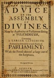 Cover of: Humble advice of the Assembly of Divines, now by authority of Parliament sitting at Westminster: concerning a Larger catechism, presented by them lately to both houses of Parliament, with the proofs thereof at large out of the Scriptures.