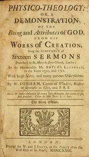 Cover of: Physico-theology: or, a demonstration of the being and attributes of God, from his works of Creation : being the substance of sixteen sermons preached in St. Mary-le-Bow-Church, London, at the honourable Mr. Boyle's lectures, in the years 1711, and 1712 ...