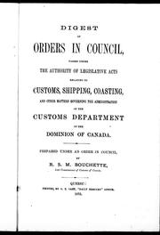 Cover of: Digest of orders in Council passed under the authority of legislative acts relating to customs, shipping, coasting and other matters governing the administration of the Customs Department of the Dominion of Canada