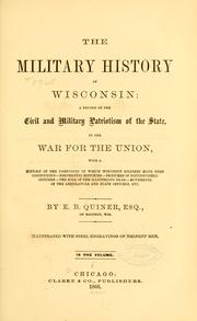 Cover of: military history of Wisconsin: a record of the civil and military patriotism of the state, in the war for the union, with a history of the campaigns in which Wisconsin soldiers have been conspicuous--regimental histories--sketches of distinguished officers--the roll of the illustrious dead--movements of the Legislature and state officers, etc.