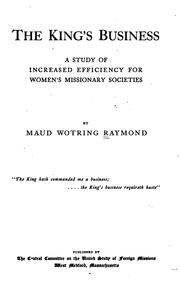 Cover of: The King's Business: A Study of Increased Efficiency for Women's Missionary Societies by Maud Mary (Wotring ) Raymond, Central Committee on the United Study of Foreign Missions