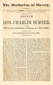 Cover of: The barbarism of slavery ...: Speech of Hon. Charles Sumner, on the bill for the admission of Kansas as a free state. In the United States Senate, June 4, 1860.