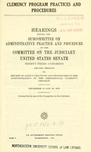 Cover of: Clemency program practices and procedures: hearings before the Subcommittee on Administrative Practice and Procedure of the Committee on the Judiciary, United States Senate, Ninety-third Congress, second session ... December 18 and 19, 1974.
