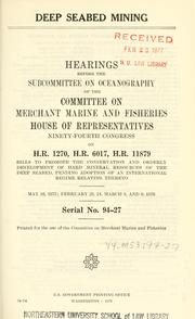 Cover of: Deep seabed mining: hearing before the Subcommittee on Oceanography of the Committee on Merchant Marine and Fisheries, House of Representatives, Ninety-fourth Congress, on H.R. 1270, H.R. 6017, H.R. 11879 ...