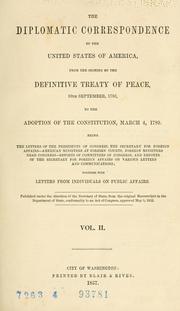 Cover of: The diplomatic correspondence of the United States of America: from the signing of the definitive treaty of peace, 10th September, 1783, to the adoption of the Constitution, March 4, 1789...