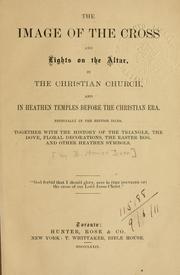Cover of: image of the Cross and Lights on the Altar, in the Christian Church, and in heathen temples before the Christian era, especially in the British Isles: together with the history of the triangle, the dove, floral decorations, the easter egg, and other heathen symbols.