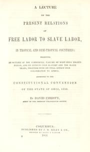 Cover of: A lecture on the present relations of free labor to slave labor, in tropical and semi-tropical countries: presenting an outline of the commercial failure of West India emancipation, and its effects upon slavery and the slave trade, together with its final effect upon colonization to Africa. Addressed to the Constitutional Convention of the State of Ohio, 1850.